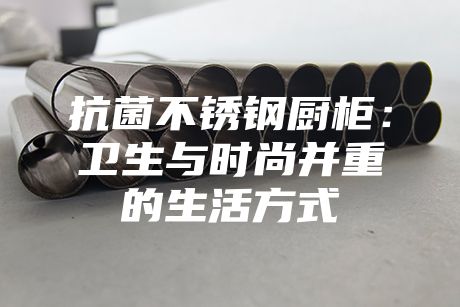 抗菌不銹鋼廚柜:衛生與時尚并重的生活方式