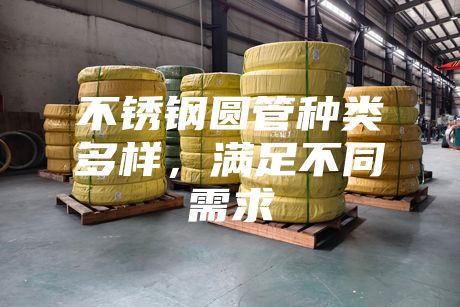 不銹鋼圓管種類多樣，滿足不同需求