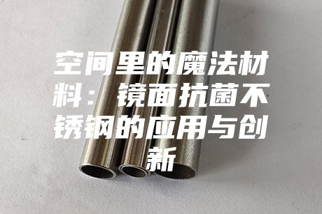 空間里的魔法材料:鏡面抗菌不銹鋼的應(yīng)用與創(chuàng)新