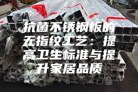 抗菌不銹鋼板的無(wú)指紋工藝:提高衛(wèi)生標(biāo)準(zhǔn)與提升家居品質(zhì)