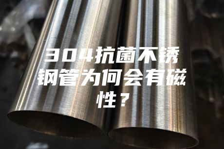 304抗菌不銹鋼管為何會有磁性?