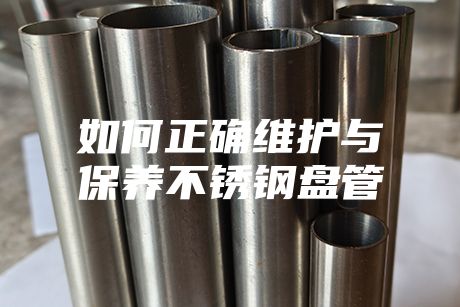 如何正確維護與保養(yǎng)不銹鋼盤管