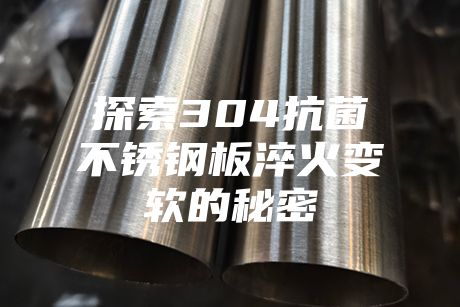 探索304抗菌不銹鋼板淬火變軟的秘密