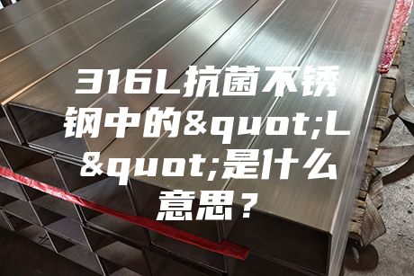 316L抗菌不銹鋼中的"L"是什么意思？