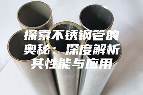 探索不銹鋼管的奧秘:深度解析其性能與應(yīng)用