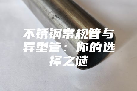 不銹鋼常規管與異型管:你的選擇之謎