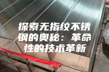 探索無(wú)指紋不銹鋼的奧秘:革命性的技術(shù)革新