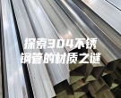 探索304不銹鋼管的材質(zhì)之謎