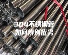 304不銹鋼管如何辨別優(yōu)劣